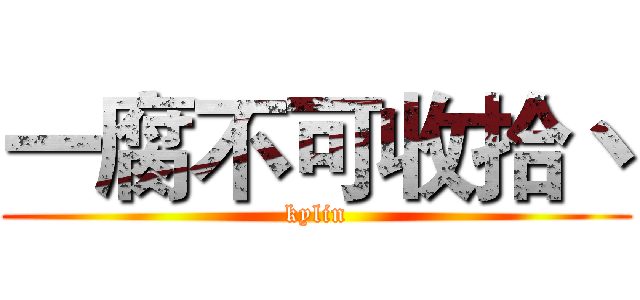 一腐不可收拾丶 (kylin)