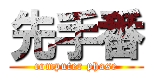 先手番 (computer phase)