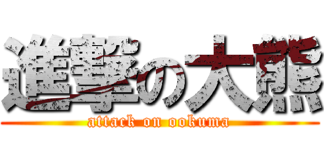 進撃の大熊 (attack on ookuma)