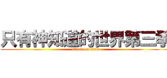 只有神知道的世界第三季 (attack on titan)