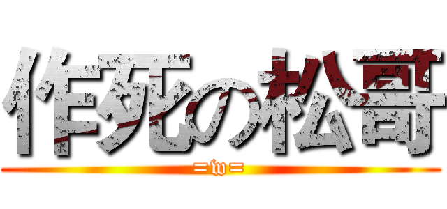 作死の松哥 (=w=)