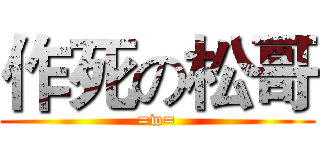 作死の松哥 (=w=)