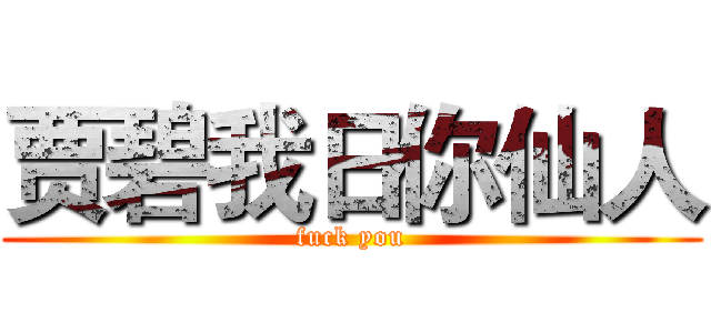 贾碧我日你仙人 (fuck you)