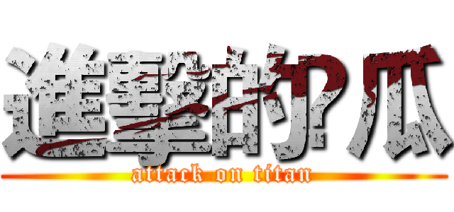 進擊的尛瓜 (attack on titan)