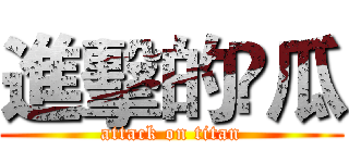 進擊的尛瓜 (attack on titan)