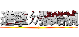 進擊ㄉ張皓禎 (☆)