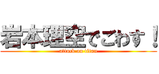 岩本理空でごわす！ (attack on titan)