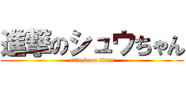 進撃のシュウちゃん (attack on titan)