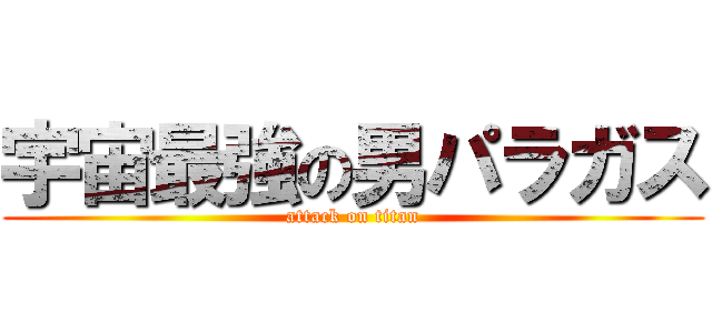 宇宙最強の男パラガス (attack on titan)
