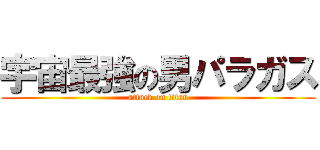 宇宙最強の男パラガス (attack on titan)