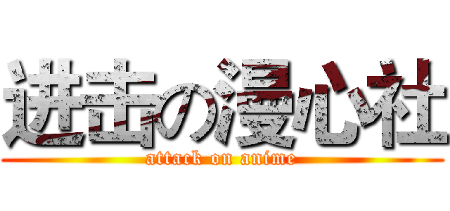 进击の漫心社 (attack on anime)