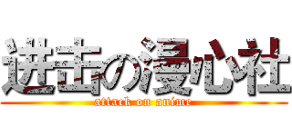 进击の漫心社 (attack on anime)