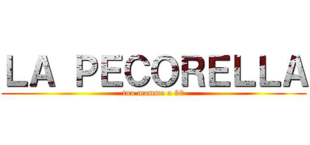 ＬＡ ＰＥＣＯＲＥＬＬＡ (tua mamma a 90)