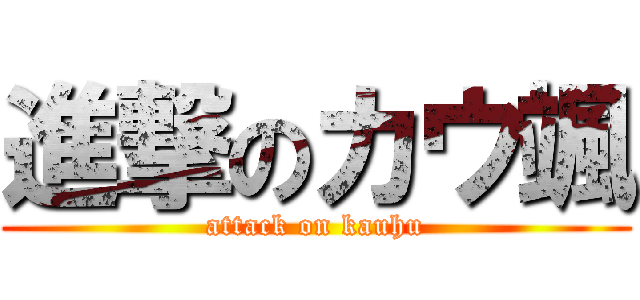 進撃のカウ颯 (attack on kauhu)