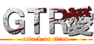 ＧＴＲ愛 (attack on titan)
