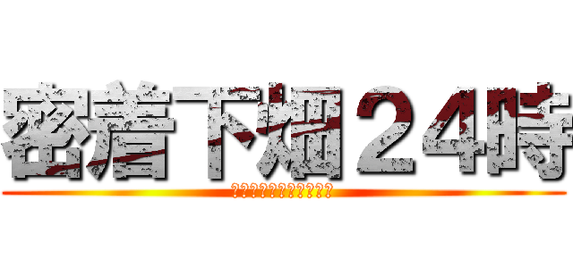 密着下畑２４時 (還暦じじいの秘密に迫る)