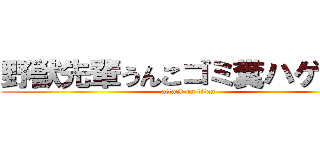 野獣先輩うんこゴミ糞ハゲクズ (attack on titan)