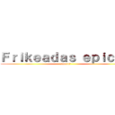 Ｆｒｉｋｅａｄａｓ ｅｐｉｃａｓ (zepp147)