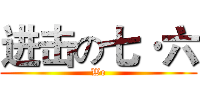 进击の七·六 (We)