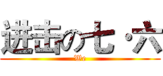 进击の七·六 (We)