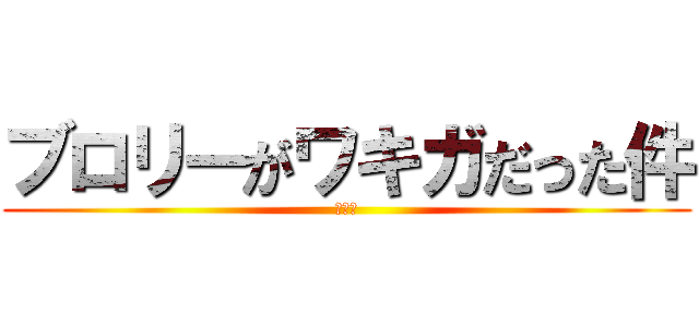 ブロリーがワキガだった件 (クッサ)