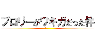ブロリーがワキガだった件 (クッサ)
