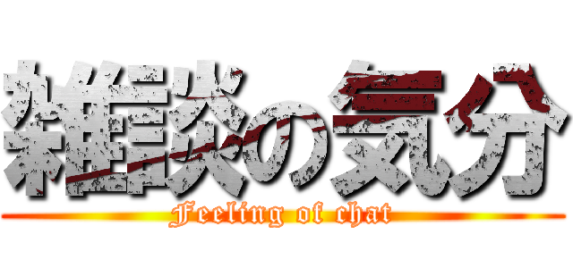 雑談の気分 (Feeling of chat)