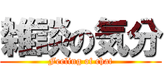 雑談の気分 (Feeling of chat)