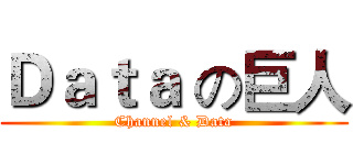 Ｄａｔａ の巨人 (Channel & Data)