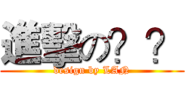 進擊の？？ (design by LAN)