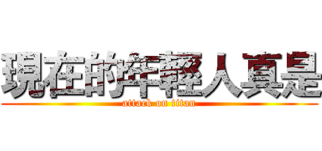 現在的年輕人真是 (attack on titan)