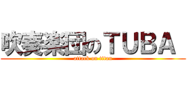 吹奏楽団のＴＵＢＡ  (attack on titan)