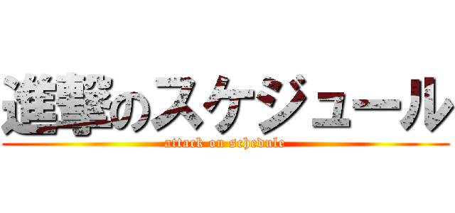 進撃のスケジュール (attack on schedule)