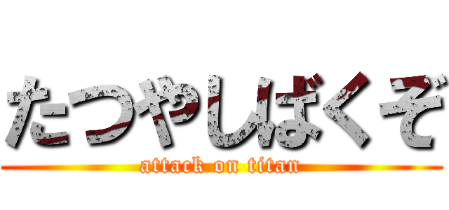 たつやしばくぞ (attack on titan)