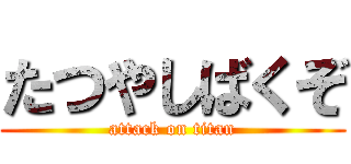 たつやしばくぞ (attack on titan)