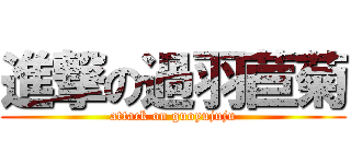 進撃の過羽苣菊 (attack on guoyujuju)