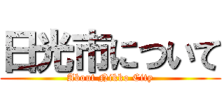 日光市について (About Nikko City)