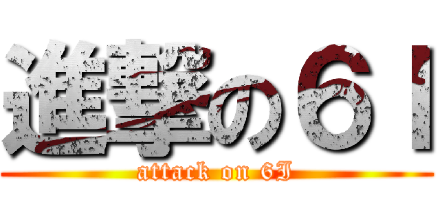進撃の６Ｉ (attack on 6I)