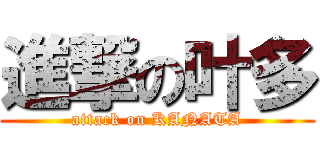 進撃の叶多 (attack on KANATA)