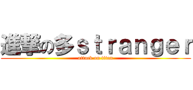進撃の多ｓｔｒａｎｇｅｒ (attack on titan)