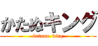 かたぬキング (katanu  king)