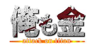 俺も金 (attack on titan)