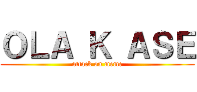 ＯＬＡ Ｋ ＡＳＥ (attack on meme)