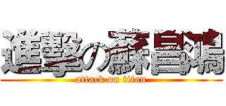 進擊の蘇昌鴻 (attack on titan)
