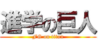 進学の巨人 (FG on titan)