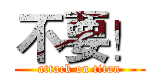 不要！ (attack on titan)