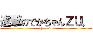 進撃のでかちゃんＺＵ． (Harapeko)