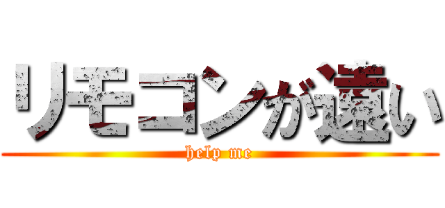 リモコンが遠い (help me)