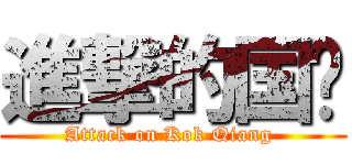 進撃的国强 (Attack on Kok Qiang )