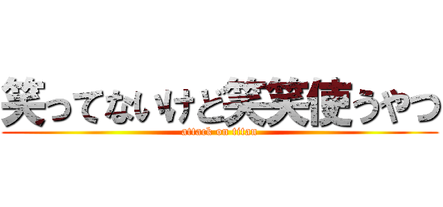 笑ってないけど笑笑使うやつ (attack on titan)